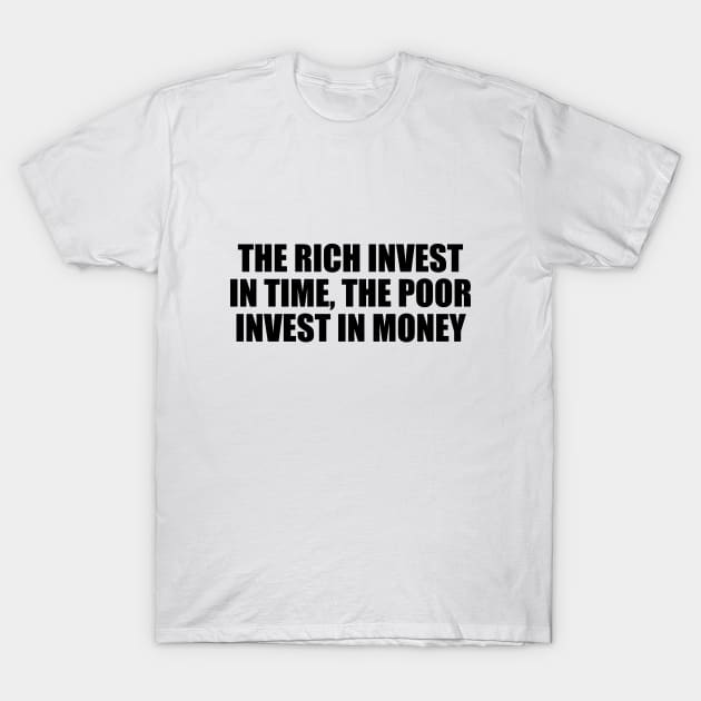 The rich invest in time, the poor invest in money T-Shirt by DinaShalash